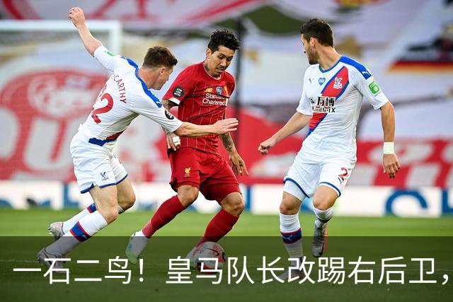 一石二鸟！皇马队长改踢右后卫，穆里尼奥这招战术调整有多高明