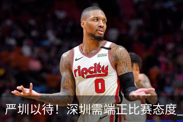 严圳以待！深圳需端正比赛态度 全力冲击连胜强敌山西