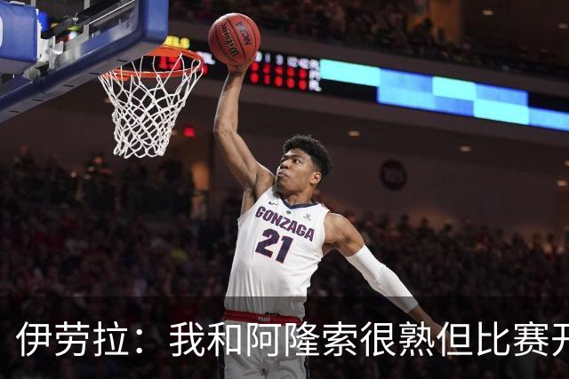 伊劳拉：我和阿隆索很熟但比赛开始就不会留情面 高兴球队四连胜