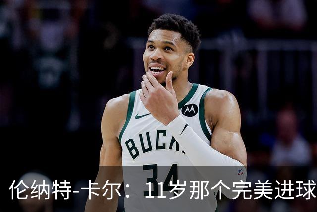 伦纳特-卡尔：11岁那个完美进球？我奶奶总是把一切都拍下来