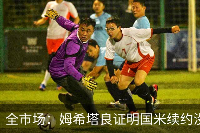 全市场：姆希塔良证明国米续约没错，他用表现证明自己的价值
