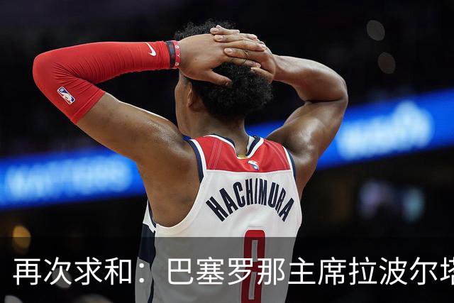 再次求和：巴塞罗那主席拉波尔塔向梅西发出动情信息