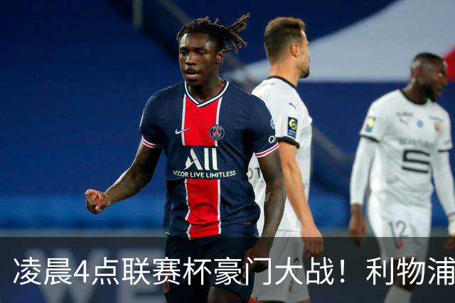 凌晨4点联赛杯豪门大战！利物浦5名主力或轮休 2大传奇来访