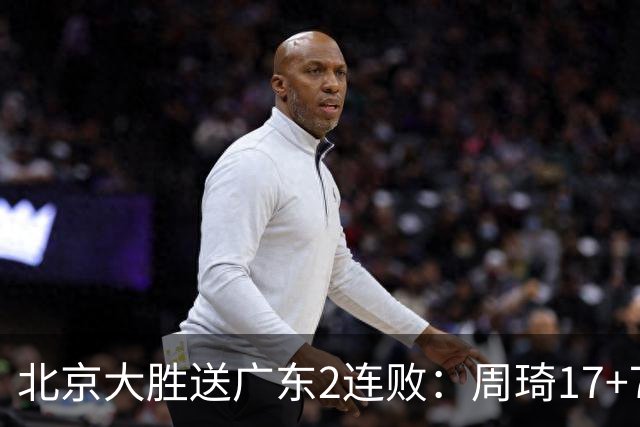 北京大胜送广东2连败：周琦17+7+2帽 布朗20+10胡明轩15+4+5