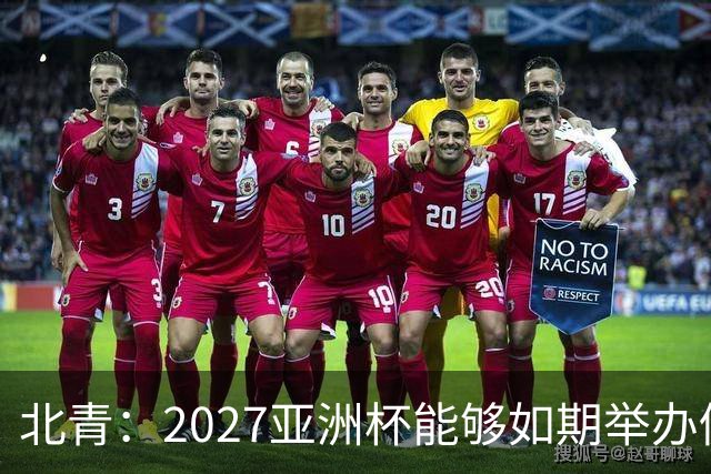 北青：2027亚洲杯能够如期举办仍存变数 下月将确定是否延期