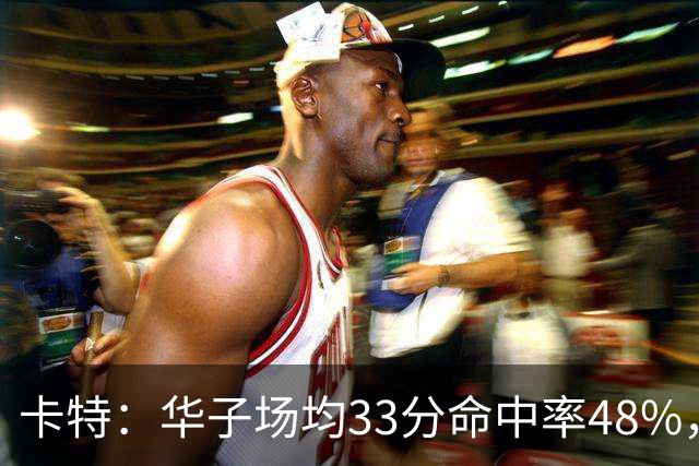 卡特：华子场均33分命中率48%，库明加该证明自己能当二当家