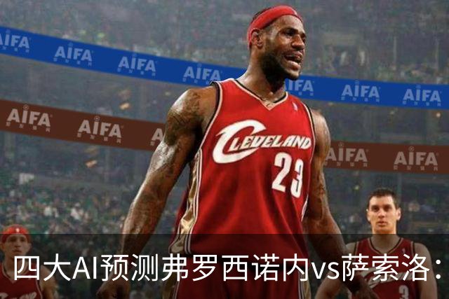 四大AI预测弗罗西诺内vs萨索洛：两家看好主胜，两家防平局