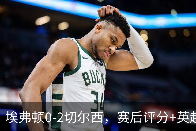 埃弗顿0-2切尔西，赛后评分+英超最新积分榜出炉
