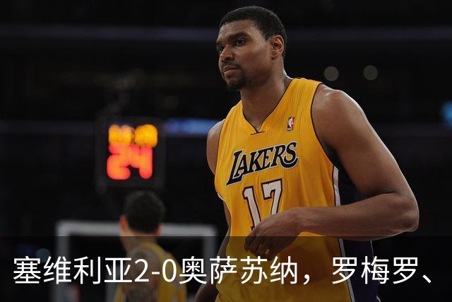 塞维利亚2-0奥萨苏纳，罗梅罗、科雷亚破门，福法纳助攻双响