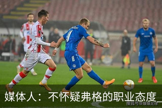 媒体人：不怀疑弗格的职业态度 但不知道他下半场还有多少体能