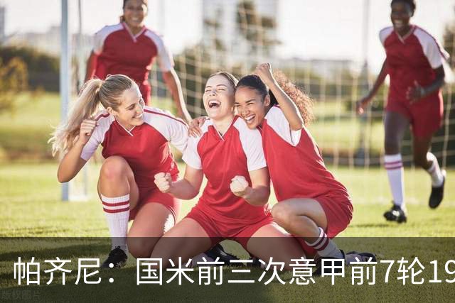 帕齐尼：国米前三次意甲前7轮19分都未能夺冠，小图拉姆并非假摔