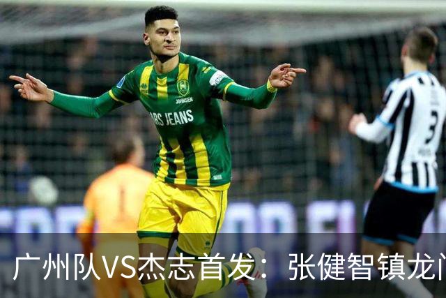 广州队VS杰志首发：张健智镇龙门 六后卫稳守防线