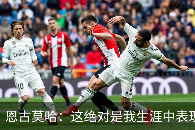 恩古莫哈：这绝对是我生涯中表现最好的比赛之一，我踢得很享受