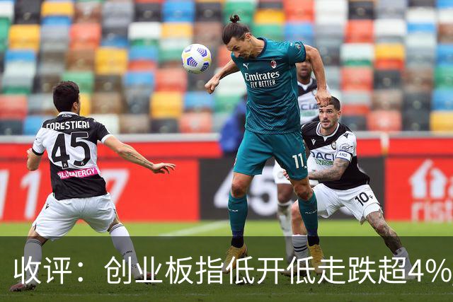 收评：创业板指低开低走跌超4% 全市场近5000只个股下挫