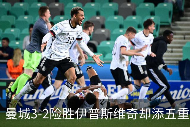 曼城3-2险胜伊普斯维奇却添五重伤病隐忧，哈兰德等多人赛后不适