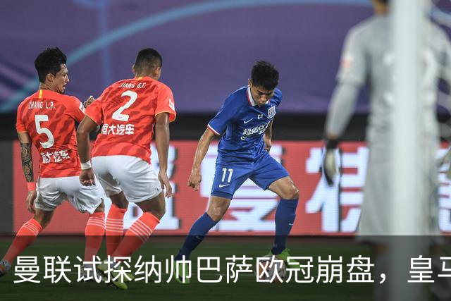 曼联试探纳帅巴萨欧冠崩盘，皇马大胜里尔遭加拉惨案