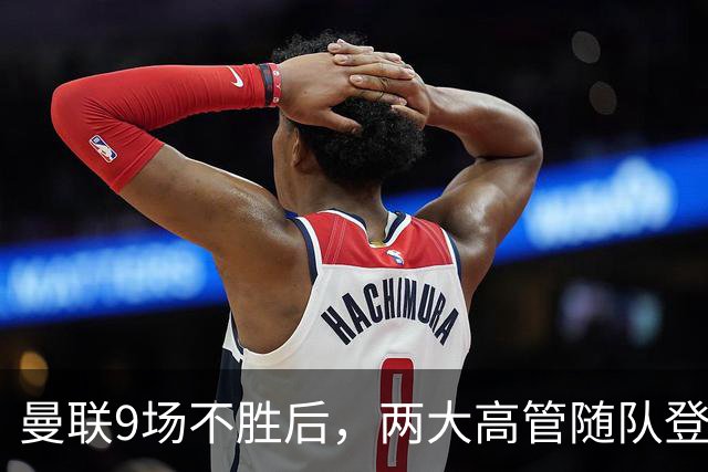 曼联9场不胜后，两大高管随队登上球队大巴