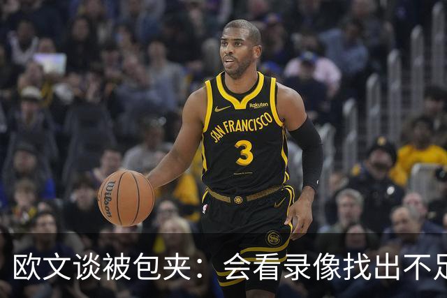 欧文谈被包夹：会看录像找出不足 很珍惜对手在防守端给予的尊重