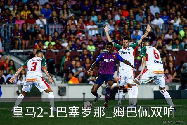皇马2-1巴塞罗那 姆巴佩双响