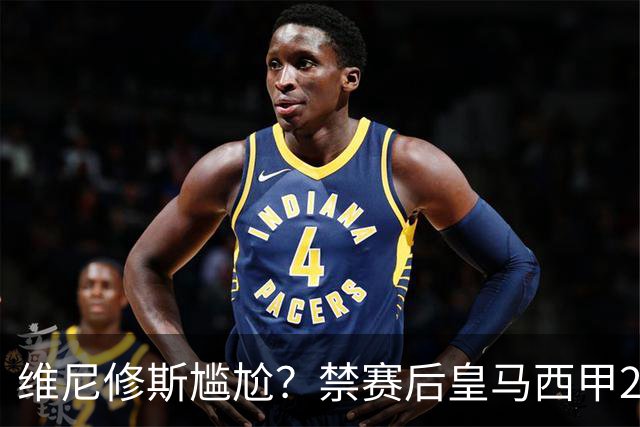 维尼修斯尴尬？禁赛后皇马西甲2连胜！发4个“笑哭”表情回应绝杀巴萨