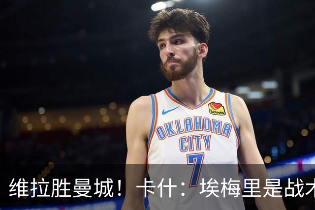 维拉胜曼城！卡什：埃梅里是战术天才 比赛中贴着多库不让他转身