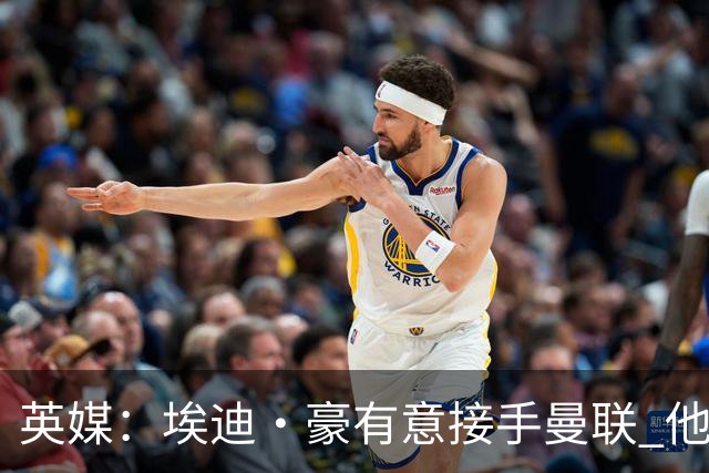 英媒：埃迪·豪有意接手曼联 他是威尔考克斯首选 拉爵也青睐土帅