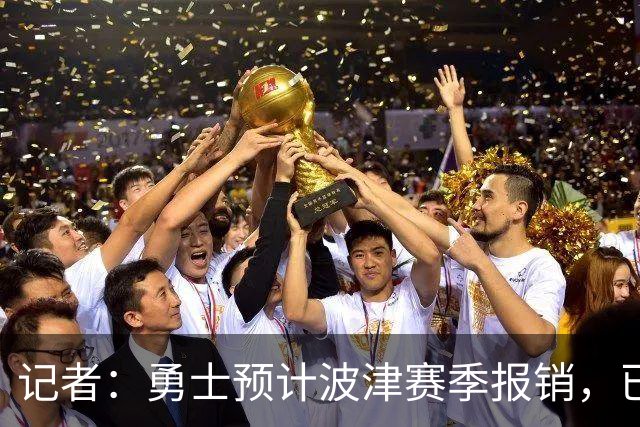 记者：勇士预计波津赛季报销，已联系独行侠商讨换加福德