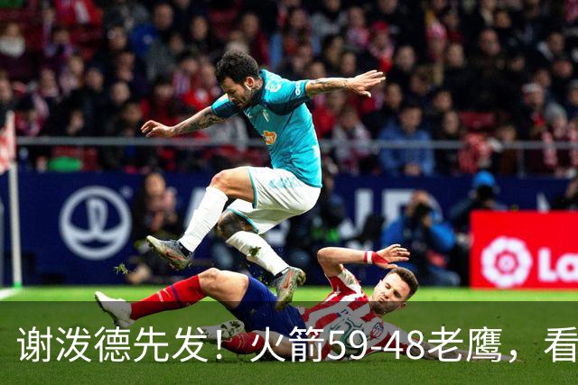 谢泼德先发！火箭59-48老鹰，看数据：他是头号功臣！