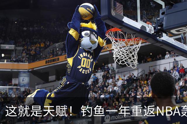 这就是天赋！钓鱼一年重返NBA轰14+8+7，难怪曾被视为下个詹姆斯