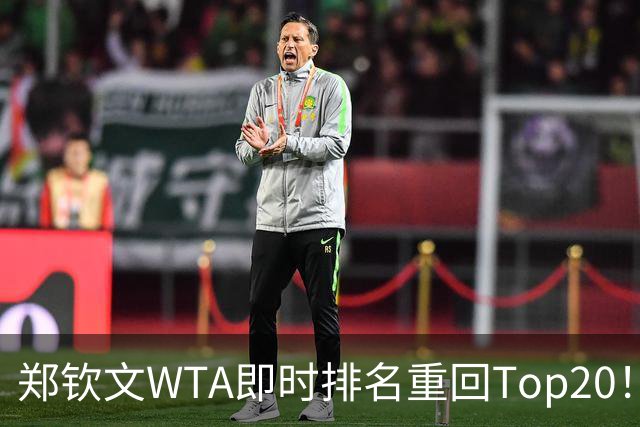 郑钦文WTA即时排名重回Top20！王欣瑜排名38！施晗升至152！