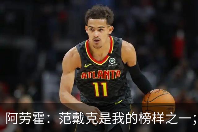 阿劳霍：范戴克是我的榜样之一；儿时唯一的偶像是小罗