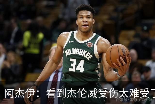 阿杰伊：看到杰伦威受伤太难受了 我们都觉得必须为他拿下胜利！