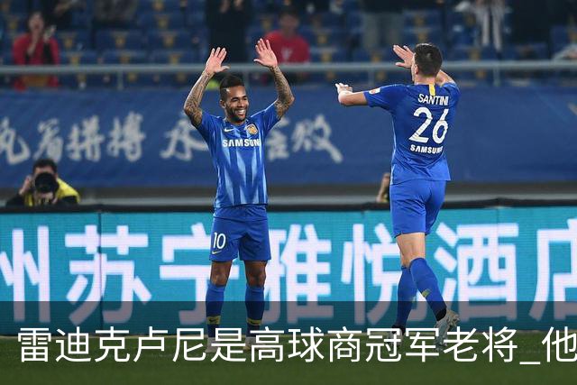 雷迪克卢尼是高球商冠军老将 他懂和年轻球员建立信任再指导他们