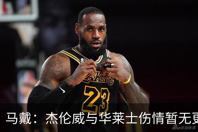 马戴：杰伦威与华莱士伤情暂无更新，明早全队集合再定