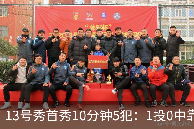 13号秀首秀10分钟5犯：1投0中靠罚球拿1分