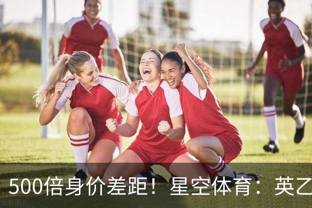 500倍身价差距！星空体育：英乙阿森纳海布里掀翻正版阿森纳