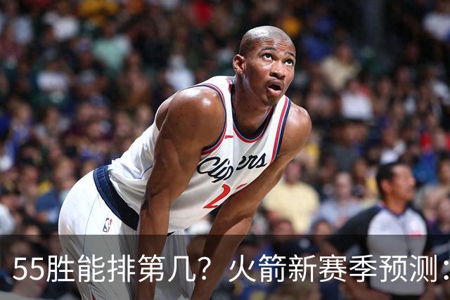 55胜能排第几？火箭新赛季预测：次轮或西决出局