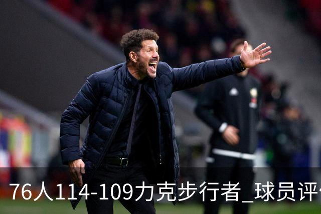 76人114-109力克步行者 球员评价：5人优秀，2人及格，2人低迷