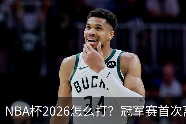 NBA杯2026怎么打？冠军赛首次离开拉斯维加斯