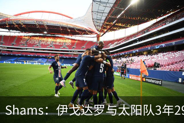 Shams：伊戈达罗与太阳队3年2900万美元续约，合同将至2031年