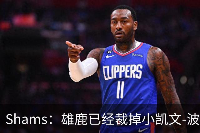 Shams：雄鹿已经裁掉小凯文-波特
