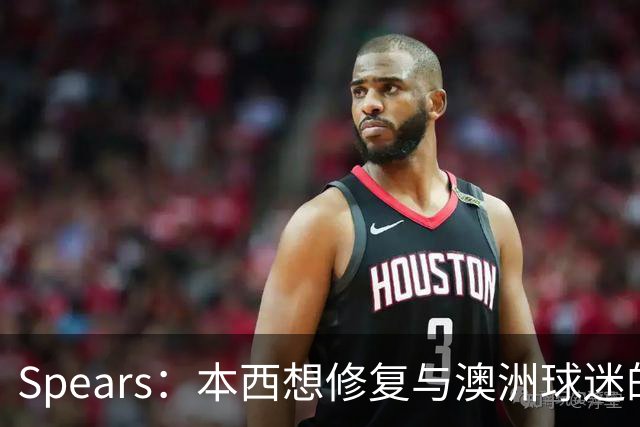 Spears：本西想修复与澳洲球迷的关系 预计他将参加明年世界杯